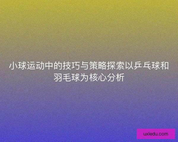 小球运动中的技巧与策略探索以乒乓球和羽毛球为核心分析